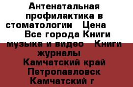 Антенатальная профилактика в стоматологии › Цена ­ 298 - Все города Книги, музыка и видео » Книги, журналы   . Камчатский край,Петропавловск-Камчатский г.